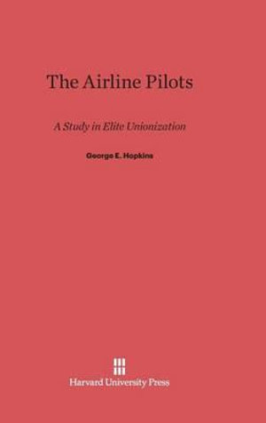 The Airline Pilots : A Study in Elite Unionization - George E. Hopkins