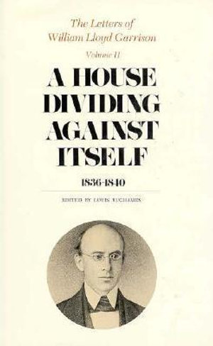 The Letters of William Lloyd Garrison, Volume II: A House Dividing against Itself : 1836-1840 - William Lloyd Garrison