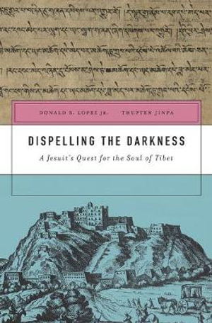 Dispelling the Darkness : A Jesuit's Quest for the Soul of Tibet - Donald S. Lopez