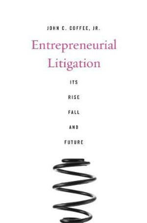 Entrepreneurial Litigation : Its Rise, Fall, and Future - John C. Coffee