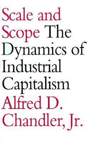 Scale and Scope : The Dynamics of Industrial Capitalism - Alfred D. Chandler