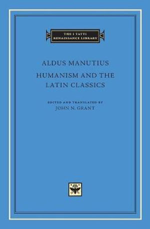 Humanism and the Latin Classics : Tatti Renaissance Library - Aldus Manutius