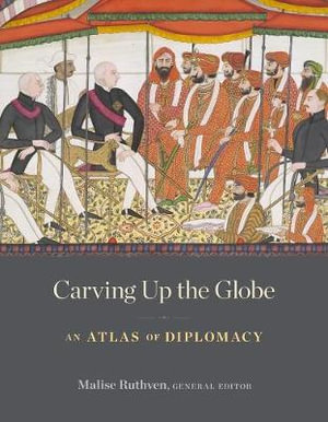 Carving Up the Globe : An Atlas of Diplomacy - Malise Ruthven