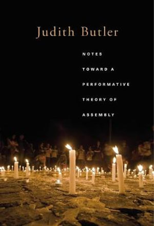 Notes Toward a Performative Theory of Assembly : Mary Flexner Lectures of Bryn Mawr College - Judith Butler