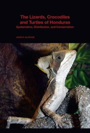 The Lizards, Crocodiles, and Turtles of Honduras : Systematics, Distribution, and Conservation - James R. McCranie