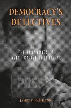 Democracy's Detectives : The Economics of Investigative Journalism - James T. Hamilton