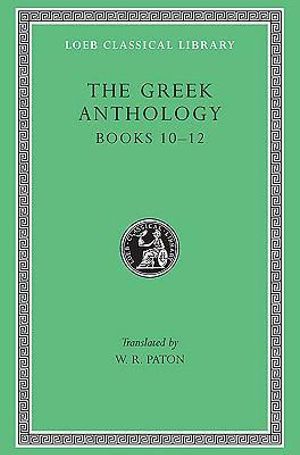 The Greek Anthology, Volume IV : Book 10: The Hortatory and Admonitory Epigrams. Book 11: The Convivial and Satirical Epigrams. Book 12: Strato's Musa Puerilis - W. R. Paton