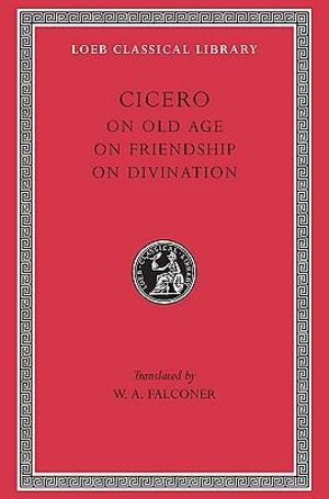 On Old Age. On Friendship. On Divination : Loeb Classical Library - Cicero