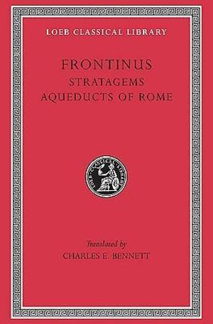 Stratagems. Aqueducts of Rome : Loeb Classical Library - Frontinus