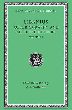 Autobiography and Selected Letters, Volume I : Autobiography. Letters 1-50 - Libanius