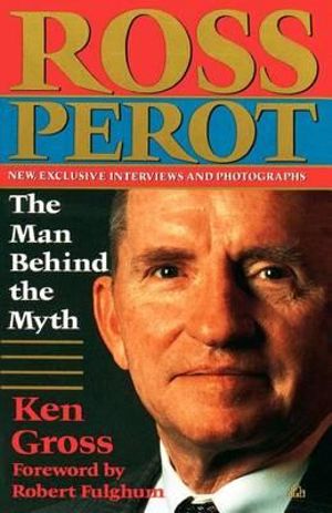 Ross Perot : The Man Behind the Myth - Ken Gross