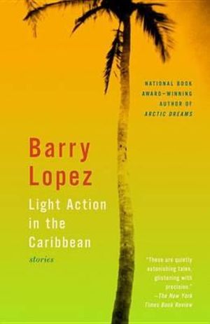 Light Action In The Caribbean : Stories - Barry Lopez