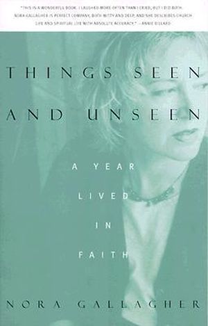 Things Seen And Unseen : A Year Lived in Faith - Nora Gallagher