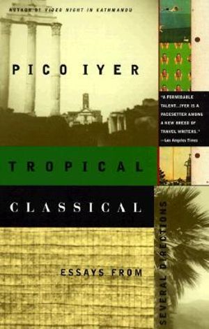 Tropical Classical : Essays from Several Directions - Pico Iyer