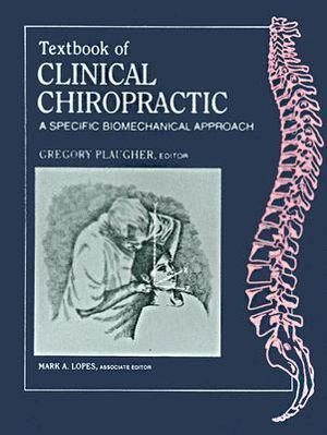 Textbook of Clinical Chiropractic : A Specific Biomechanical Approach - Gregory Plaugher