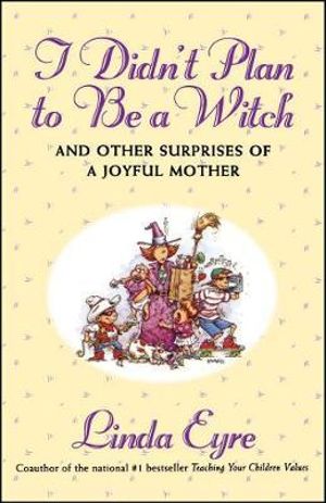 I Didn'T Plan To Be A Witch : And Other Surprises Of A Joyful Mother - Linda Eyre