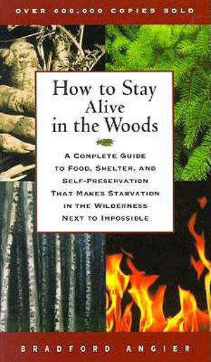 How to Stay Alive in the Woods : A Complete Guide to Food, Shelter, and Self-Preservation That Makes Starvation in the Wilderness Next to Impossible - Bradford Angier