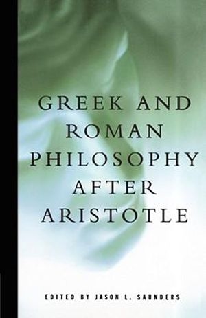 Greek and Roman Philosophy After Aristotle : Readings in the History of Philosophy - Jason L. Saunders