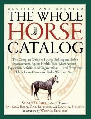 The Whole Horse Catalog : The Complete Guide to Buying, Stabling and Stable Management, Equine Health, Tack, Rider Apparel, Equestrian Activities and Organizations...and Everything Else a Horse Owner and Rider Will Ever Need - Gail Rentsch