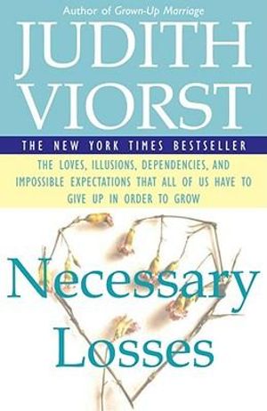 Necessary Losses: The Loves, Illusions, Dependencies, and Impossible Expectations That All of Us Have to Give Up in Order to Grow :  The Loves, Illusions, Dependencies, and Impossible Expectations That All of Us Have to Give Up in Order to Grow - Judith Viorst