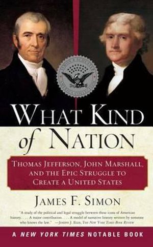 What Kind of Nation : Thomas Jefferson, John Marshall, and the Epic Struggle to Create a United States - James F. Simon