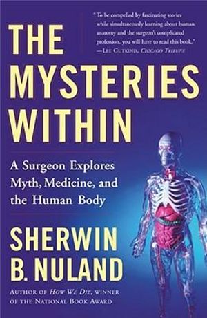 The Mysteries Within : A Surgeon Explores Myth, Medicine, and the Human Body - Sherwin B. Nuland