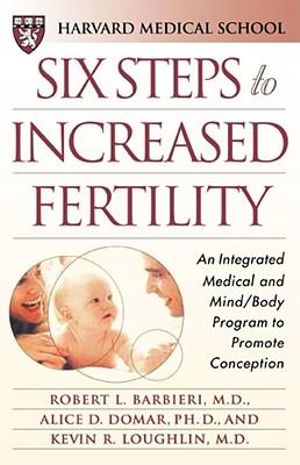 Six Steps to Increased Fertility : An Integrated Medical and Mind/Body Program to Promote Conception - Harvard Medical School