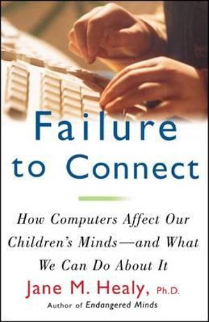 Failure to Connect : How Computers Affect Our Children's Minds -- and What We Can Do About It - Jane M. Healy