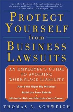 Protect Yourself from Business Lawsuits : An Employee's Guide to Avoiding Workplace Liability - Thomas a. Schweich