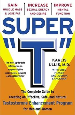 Super T : The Complete Guide to Creating an Effective, Safe, and Natural Testosterone Supplement Program for Men and Women - Karlis Ullis