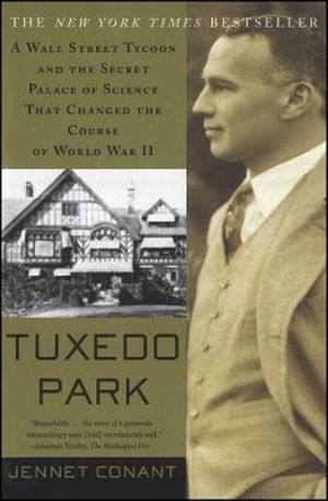 Tuxedo Park : A Wall Street Tycoon and the Secret Palace of Science That Changed the Course of World War II - Jennet Conant