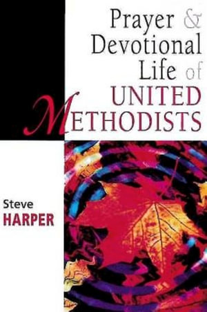 Prayer and Devotional Life of United Methodists : United Methodist Studies Series - Steve Harper