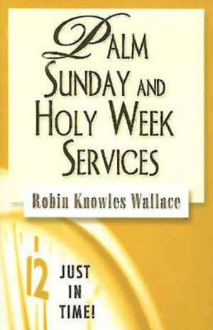 Palm Sunday and Holy Week Services : Just in Time - Robin Knowles Wallace