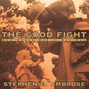 The Good Fight : How World War II Was Won - Stephen E Ambrose