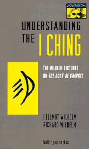 Understanding the I Ching : The Wilhelm Lectures on the Book of Changes - Hellmut Wilhelm