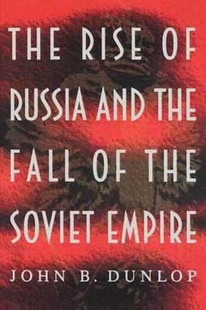 The Rise of Russia and the Fall of the Soviet Empire : Princeton Paperbacks - John B. Dunlop