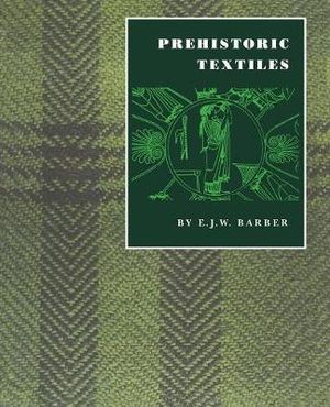 Prehistoric Textiles : The Development of Cloth in the Neolithic and Bronze Ages with Special Reference to the Aegean - E. J.W. Barber