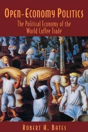 Open-Economy Politics : The Political Economy of the World Coffee Trade - Robert H. Bates