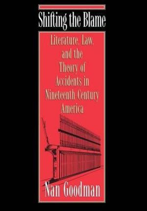 Shifting the Blame : Literature, Law, and the Theory of Accidents in Nineteenth-Century America - Nan Goodman