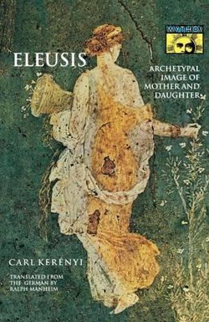 Eleusis : Archetypal Image of Mother and Daughter - Carl Kerenyi