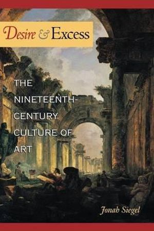 Desire and Excess : The Nineteenth-Century Culture of Art - Jonah Siegel