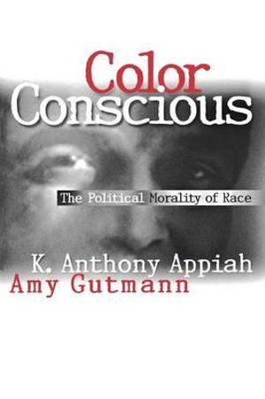 Color Conscious : The Political Morality of Race - Kwame Anthony Appiah