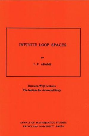 Infinite Loop Spaces (AM-90), Volume 90 : Hermann Weyl Lectures, The Institute for Advanced Study. (AM-90) - John Frank Adams