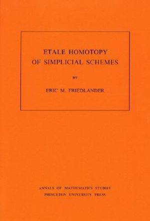 Etale Homotopy of Simplicial Schemes. (AM-104), Volume 104 : Annals of Mathematics Studies - Eric M. Friedlander