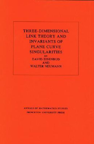 Three-Dimensional Link Theory and Invariants of Plane Curve Singularities. (AM-110), Volume 110 : Annals of Mathematics Studies - David Eisenbud