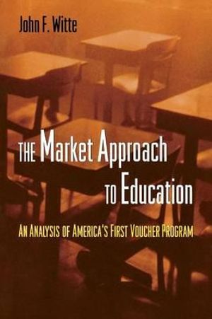 The Market Approach to Education : An Analysis of America's First Voucher Program - John F. Witte