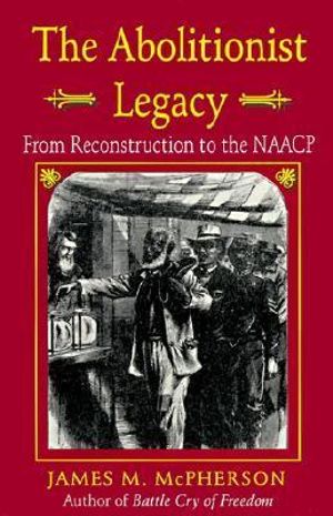 The Abolitionist Legacy : From Reconstruction to the NAACP - James M. McPherson