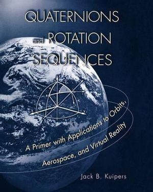 Quaternions and Rotation Sequences : A Primer with Applications to Orbits, Aerospace and Virtual Reality - J. B. Kuipers