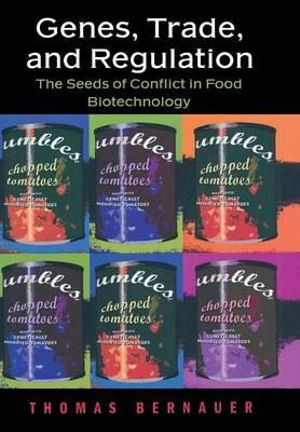 Genes, Trade, and Regulation : The Seeds of Conflict in Food Biotechnology - Thomas Bernauer