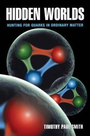 Hidden Worlds : Hunting for Quarks in Ordinary Matter - Timothy Paul Smith